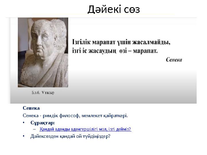 Дәйекі сөз Сенека Сенека - римдік философ, мемлекет қайраткері. • Сұрақтар: – Қандай адамды адамгершілігі мол, ізгі дейміз? • Д