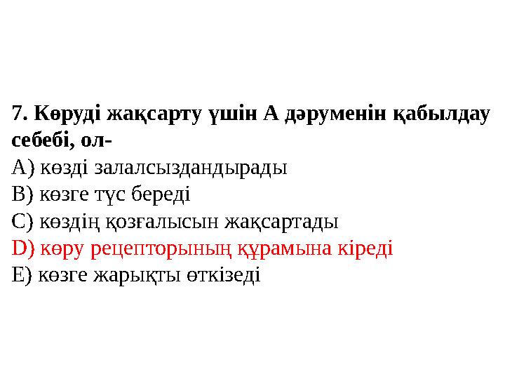 7. Көруді жақсарту үшін А дәруменін қабылдау себебі, ол- А) көзді залалсыздандырады В) көзге түс береді С) көздің қозғалысын жа