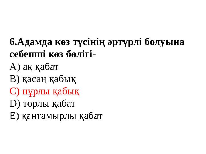 6.Адамда көз түсінің әртүрлі болуына себепші көз бөлігі- А) ақ қабат В) қасаң қабық С) нұрлы қабық D) торлы қабат Е) қантамырлы