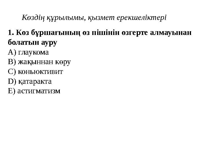 1 . Көз бұршағының өз пішінін өзгерте алмауынан болатын ауру A) глаукома B) жақыннан көру C) коньюктивит D) қатаракта E) астигм