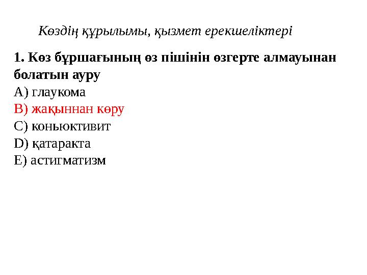 1 . Көз бұршағының өз пішінін өзгерте алмауынан болатын ауру A) глаукома B) жақыннан көру C) коньюктивит D) қатаракта E) астигм