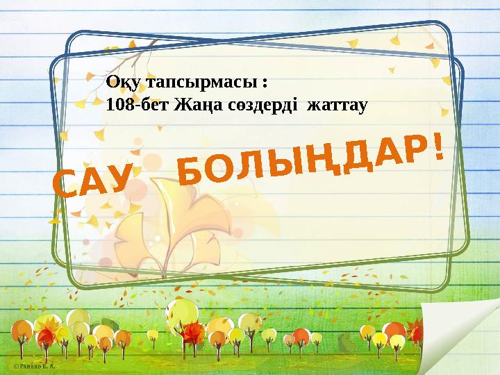 С А У Б О Л Ы Ң Д А Р ! Оқу тапсырмасы : 108-бет Жаңа сөздерді жаттау