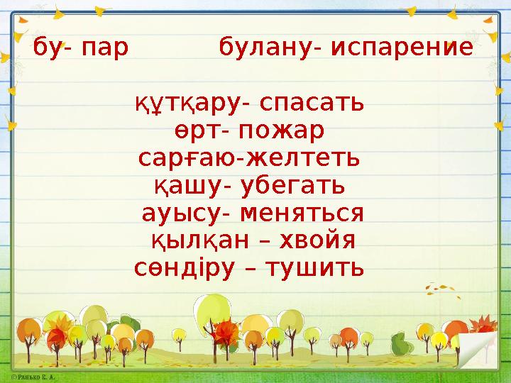 бу- пар булану- испарение құтқару- спасать өрт- пожар сарғаю-желтеть қашу- убегать ауысу- меняться қылқан – хвойя