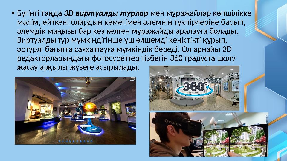 • Бүгінгі таңда 3 D виртуалды турлар мен мұражайлар көпшілікке мәлім, өйткені олардың көмегімен әлемнің түкпірлеріне барып,