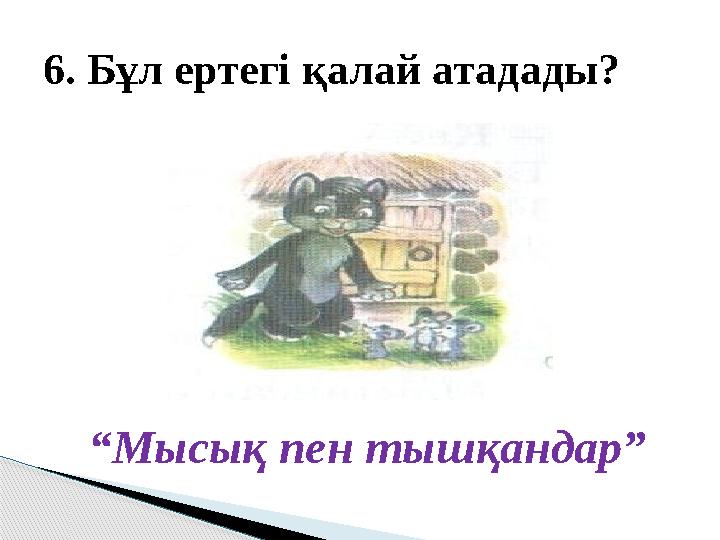 “ Мысық пен тышқандар”6. Бұл ертегі қалай атадады?