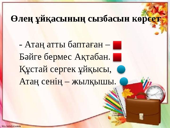 - Атаң атты баптаған – Бәйге бермес Ақтабан. Құстай сергек ұйқысы, Атаң сенің – жылқышы.Өлең ұйқасының сызбасын көрсет