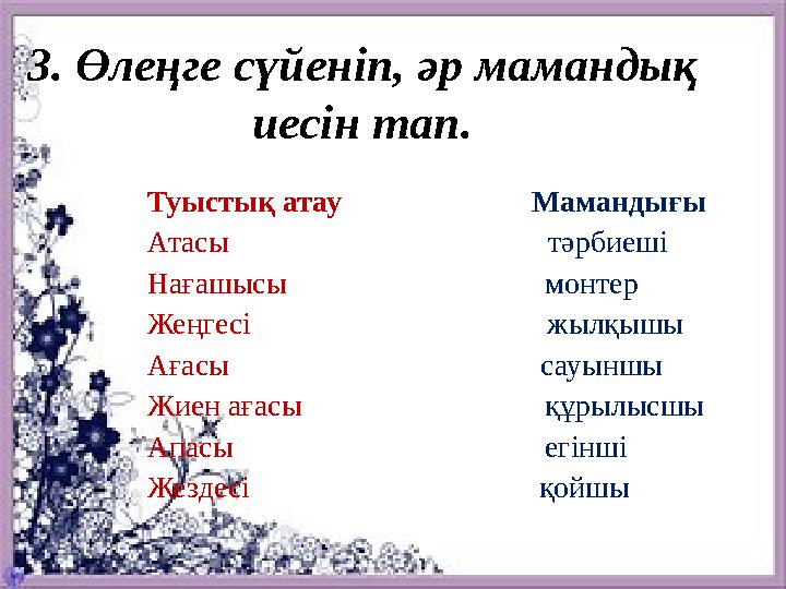 3. Өлеңге сүйеніп, әр мамандық иесін тап. Туыстық атау Мамандығы Атасы