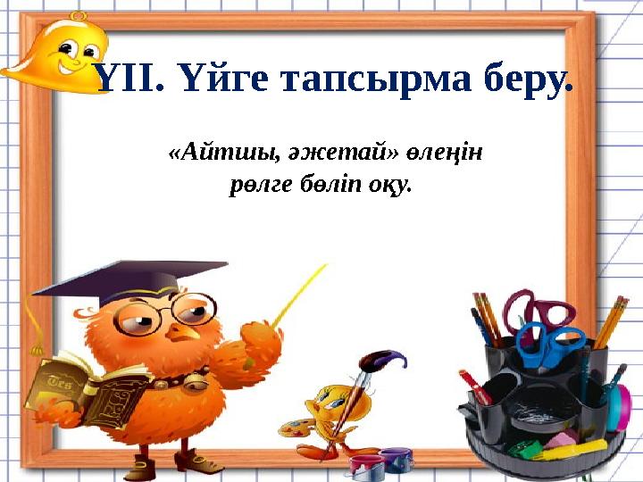 «Айтшы, әжетай» өлеңін рөлге бөліп оқу. ҮІІ. Үйге тапсырма беру.