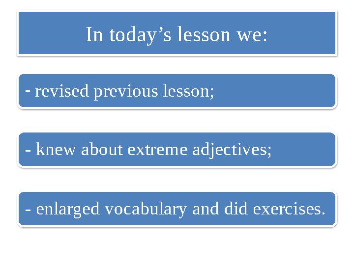 In today’s lesson we: - revised previous lesson; - knew about extreme adjectives; - enlarged vocabulary and did exercises.