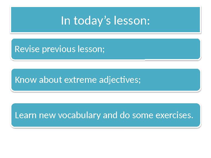 In today’s lesson: Revise previous lesson; Know about extreme adjectives; Learn new vocabulary and do some exercises.