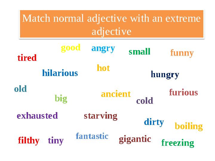 Match normal adjective with an extreme adjective tired big cold hungry furious gigantic dirty boiling fantastic tinyexhaustedol