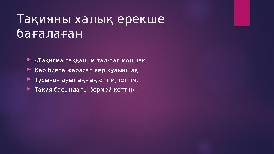 Тақияны халық ерекше бағалаған  «Тақияма таққаным тал-тал моншақ,  Кер биеге жарасар кер құлыншақ.  Тұсынан ауылыңның өттім,