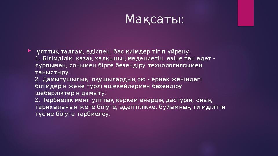 Мақсаты:  ұлттық талғам, әдіспен, бас киімдер тігіп үйрену. 1. Білімділік: қазақ халқының мәден