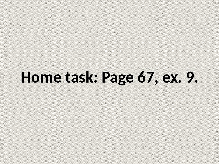 Home task: Page 67, ex. 9.