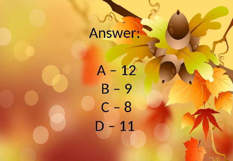 Answer: A – 12 B – 9 C – 8 D – 11