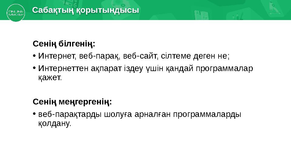 Сабақтың қорытындысы Сенің білгенің: • Интернет, веб-парақ, веб-сайт, сілтеме деген не; • Интернеттен ақпарат іздеу үшін қандай