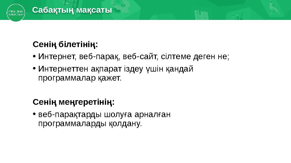 Сабақтың мақсаты Сенің білетінің: • Интернет, веб-парақ, веб-сайт, сілтеме деген не; • Интернеттен ақпарат іздеу үшін қандай п