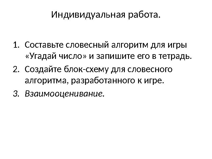 Индивидуальная работа. 1. Составьте словесный алгоритм для игры «Угадай число» и запишите его в тетрадь. 2. Создайте блок-схем