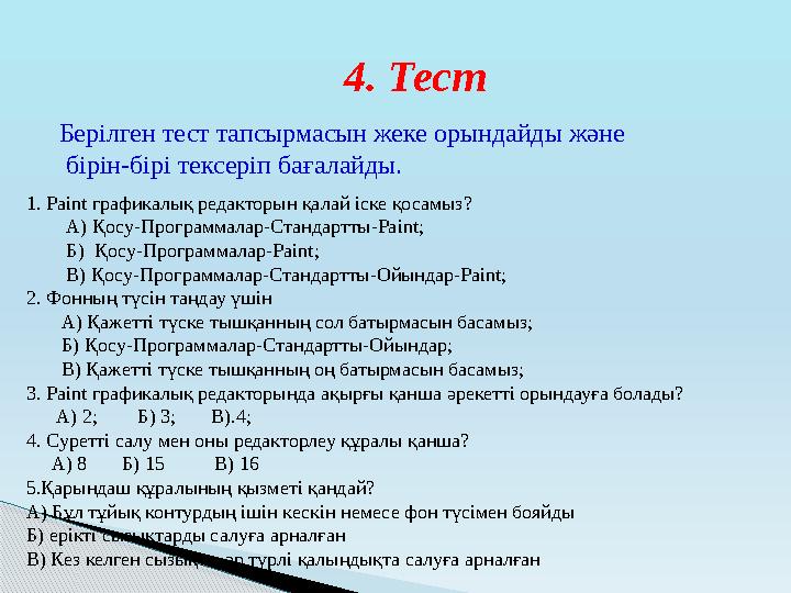 4. Тест Берілген тест тапсырмасын жеке орындайды және бірін-бірі тексеріп бағалайды. 1. Paint графикалық редакторын қалай іск