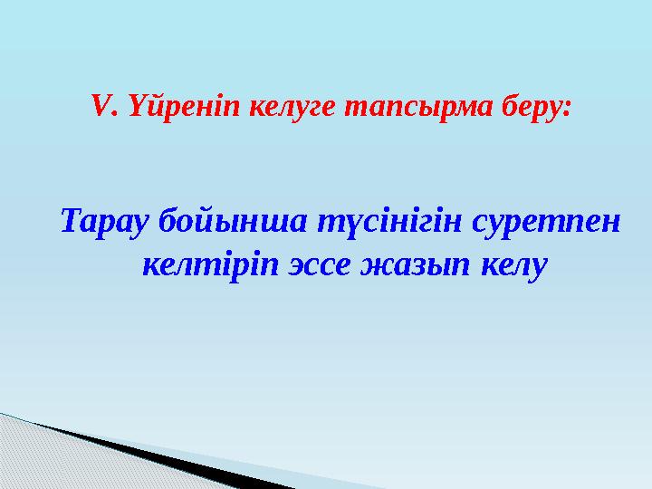 Тарау бойынша түсінігін суретпен келтіріп эссе жазып келуҮйреніп келуге тапсырма беру: V .