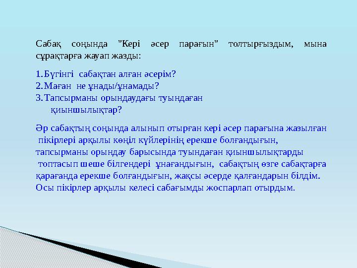 Сабақ соңында "Кері әсер парағын" толтырғыздым, мына сұрақтарға жауап жазды: 1. Бүгінгі сабақтан алған әсерім? 2. Маған