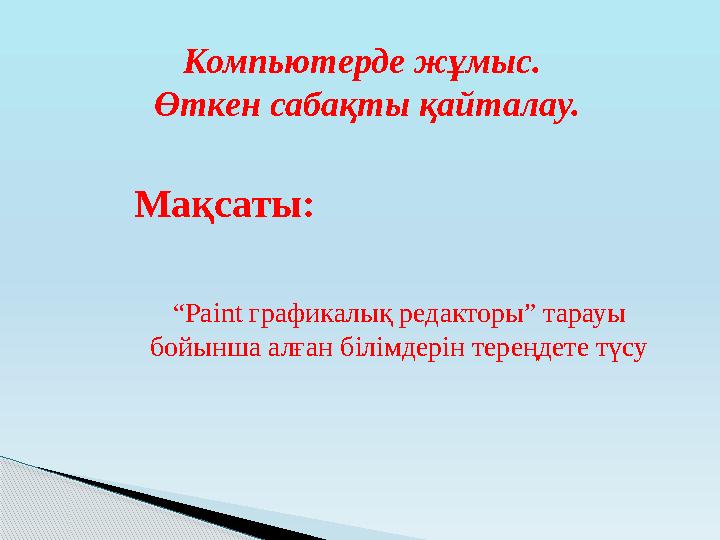 Компьютерде жұмыс. Өткен сабақты қайталау. Мақсаты: “ Paint графикалық редакторы” тарауы бойынша алған білім