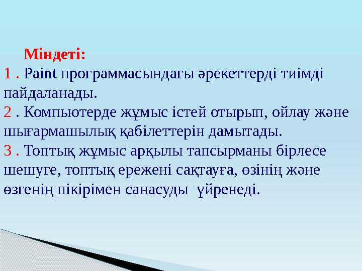 Міндеті: 1 . Paint программасындағы әрекеттерді тиімді пайдаланады. 2 . Компьютерде жұмыс істей отырып, ойлау және ш