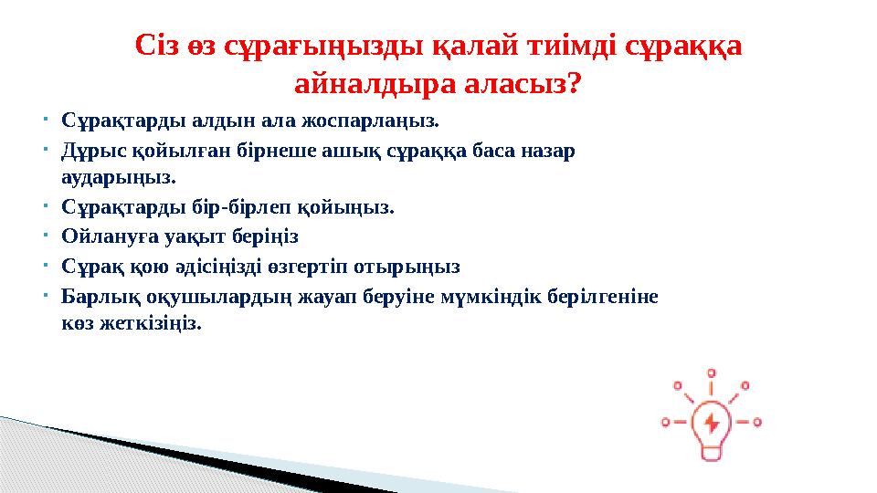 • Сұрақтарды алдын ала жоспарлаңыз. • Дұрыс қойылған бірнеше ашық сұраққа баса назар аударыңыз. • Сұрақтарды бір-бірлеп қойыңыз