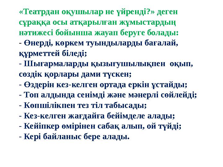 «Театрдан оқушылар не үйренді?» деген сұраққа осы атқарылған жұмыстардың нәтижесі бойынша жауап беруге болады: - Өнерді, көрк