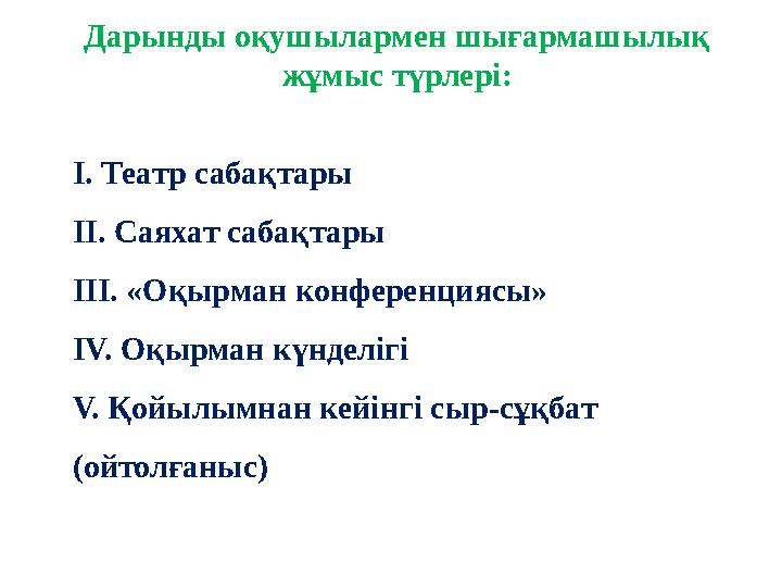 Дарынды оқушылармен шығармашылық жұмыс түрлері: І. Театр сабақтары ІІ. Саяхат сабақтары ІІІ. «Оқырман конференциясы» IV. Оқырм