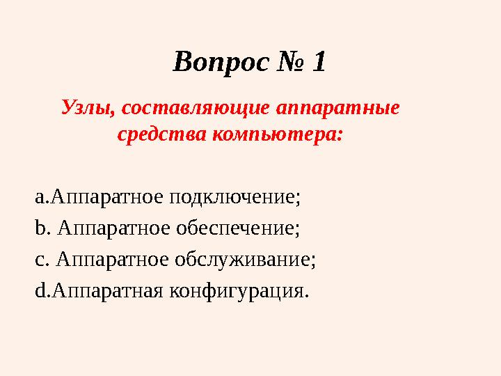 Вопрос № 1 Узлы, составляющие аппаратные средства компьютера: a. Аппаратное подключение; b. Аппаратное обеспечение; c. Аппа