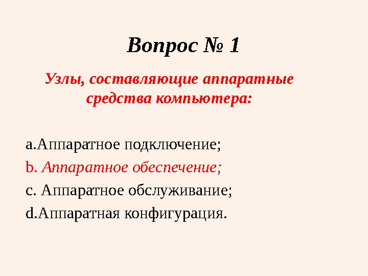 Вопрос № 1 Узлы, составляющие аппаратные средства компьютера: a. Аппаратное подключение; b. Аппаратное обеспечение; c. Аппа