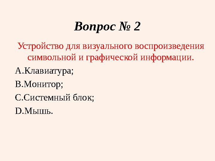 Вопрос № 2 Устройство для визуального воспроизведения символьной и графической информации. A. Клавиатура; B. Монитор; C. Систем