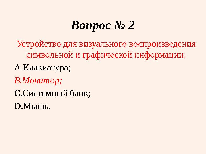 Вопрос № 2 Устройство для визуального воспроизведения символьной и графической информации. A. Клавиатура; B. Монитор; C. Систем