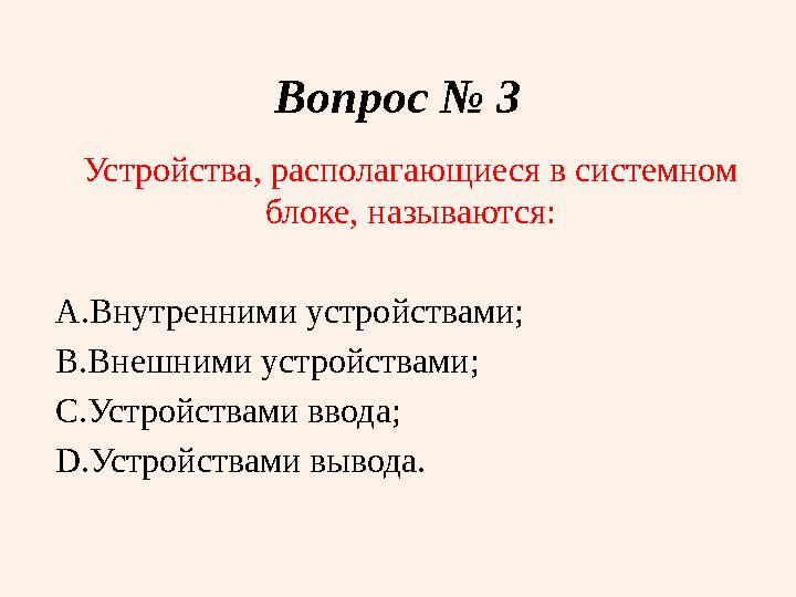 Вопрос № 3 Устройства, располагающиеся в системном блоке, называются: A. Внутренними устройствами; B. Внешними устройствами; C.