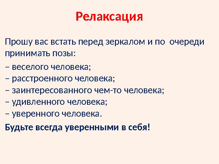 Релаксация Прошу вас встать перед зеркалом и по очереди принимать позы: – веселого человека; – расстроенного человека; – заин