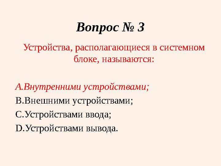 Вопрос № 3 Устройства, располагающиеся в системном блоке, называются: A. Внутренними устройствами; B. Внешними устройствами; C.