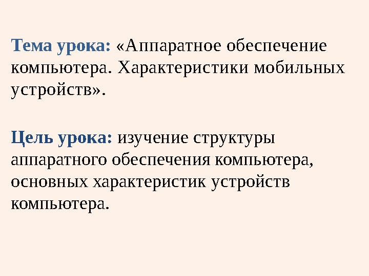 Тема урока: « Аппаратное обеспечение компьютера . Характеристики мобильных устройств ». Цель урока: изучение структуры апп