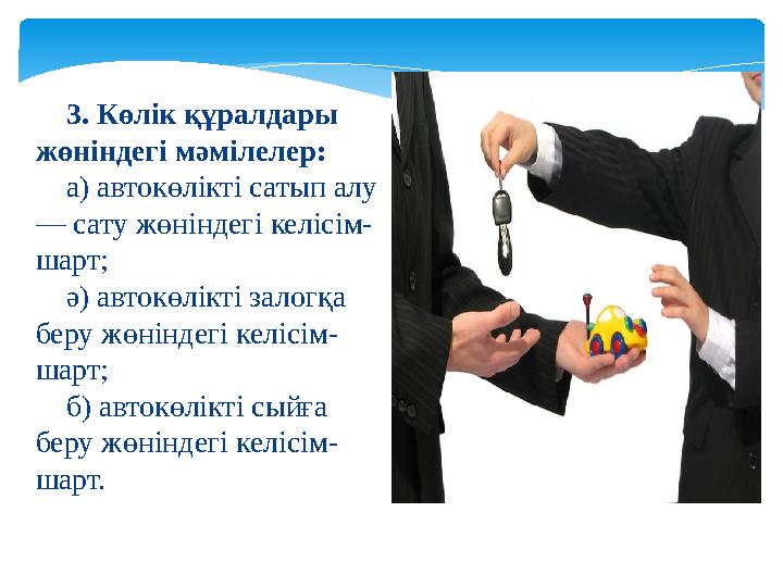 3. Көлік құралдары жөніндегі мәмілелер: а) автокөлікті сатып алу — сату жөніндегі келісім- шарт; ә) автокөлікті залогқа беру