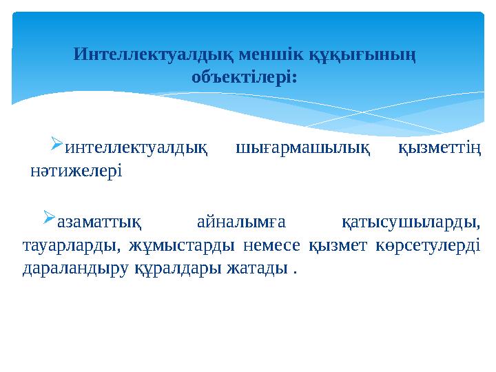 Интеллектуалдық меншiк құқығының объектiлерi:  интеллектуалдық шығармашылық қызметтiң нәтижелерi  азаматтық айналымға қ