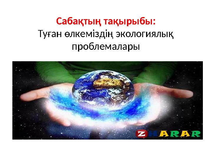 Сабақтың тақырыбы: Туған өлкеміздің экологиялық проблемалары