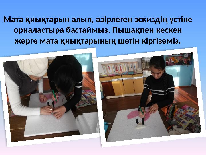 Мата қиықтарын алып, әзірлеген эскиздің үстіне орналастыра бастаймыз. Пышақпен кескен жерге мата қиықтарының шетін кіргіземіз.