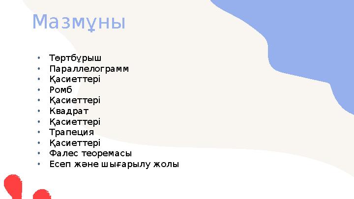 Мазмұны • Төртбұрыш • Параллелограмм • Қасиеттері • Ромб • Қасиеттері • Квадрат • Қасиеттері • Трапеция • Қасиеттері • Фалес те