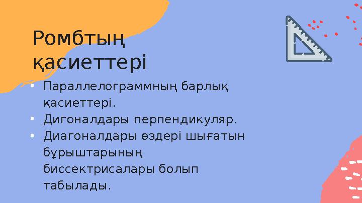 Ромбтың қасиеттері • Параллелограммның барлық қасиеттері. • Дигоналдары перпендикуляр. • Диагоналдары өздері шығатын бұрыштар