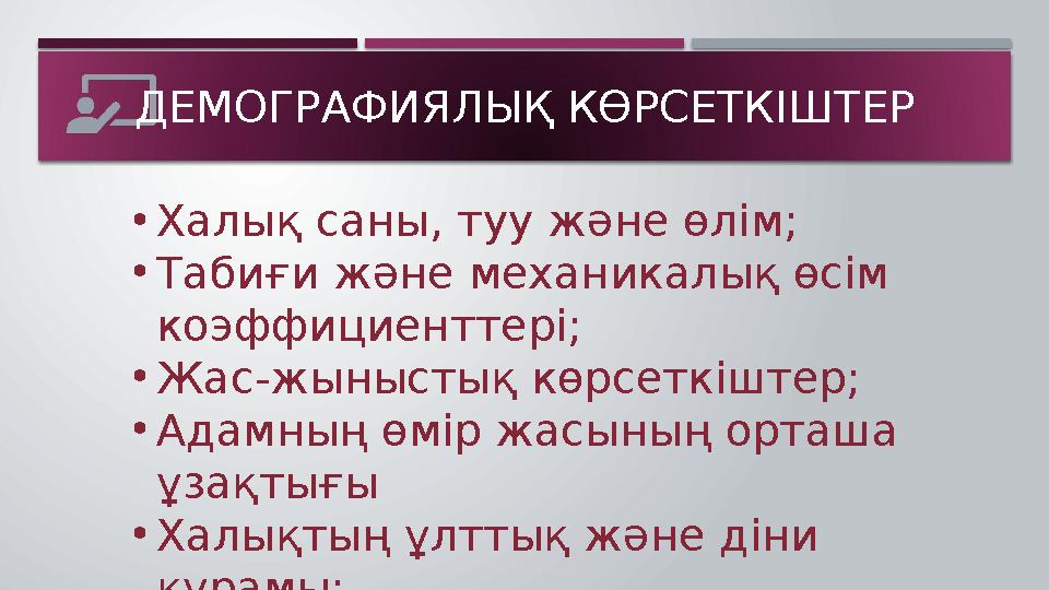ДЕМОГРАФИЯЛЫҚ КӨРСЕТКІШТЕР • Халық саны, туу және өлім; • Табиғи және механикалық өсім коэффициенттері; • Жас-жыныстық көрсеткі