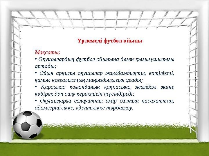 Үрлемелі футбол ойыны Мақсаты: • Оқушылардың футбол ойынына деген қызығушылығы артады; • Ойын арқылы оқушылар жылдамдықт