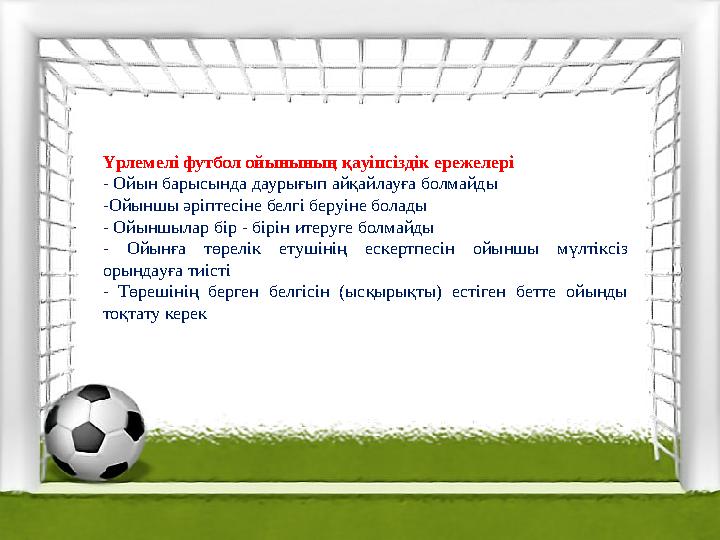 Үрлемелі футбол ойынының қауіпсіздік ережелері - Ойын барысында даурығып айқайлауға болмайды -Ойыншы әріптесіне белгі беруіне бо
