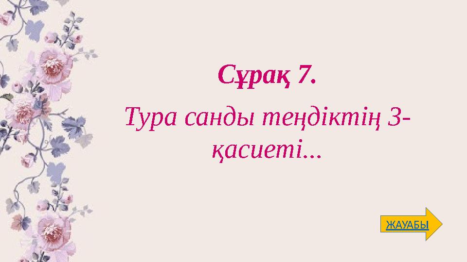 Сұрақ 7. Тура санды теңдіктің 3- қасиеті... ЖАУАБЫ