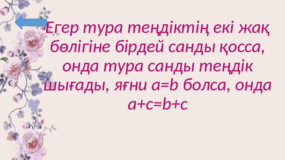 Егер тура теңдіктің екі жақ бөлігіне бірдей санды қосса, онда тура санды теңдік шығады, яғни a=b болса, онда a+c=b+c