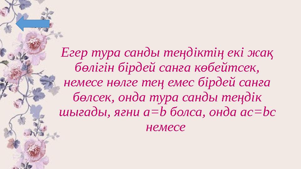 Егер тура санды теңдіктің екі жақ бөлігін бірдей санға көбейтсек, немесе нөлге тең емес бірдей санға бөлсек, онда тура санды